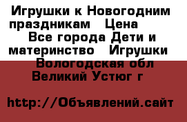 Игрушки к Новогодним праздникам › Цена ­ 200 - Все города Дети и материнство » Игрушки   . Вологодская обл.,Великий Устюг г.